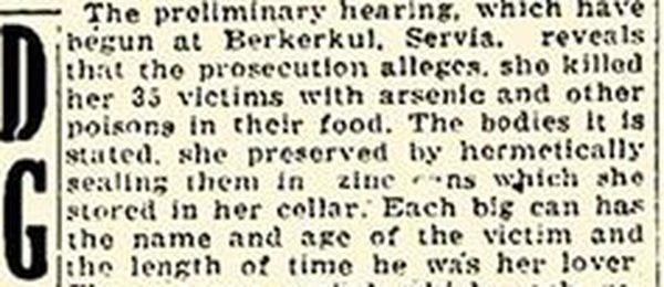 A paragraph of a 1925 newspaper item reading that the preliminary hearing which have begun at Berkerkul, Servia, reveals that the prosecution alleges she killed her 35 victims with arsenic, that she preserved the bodies by hermetically sealing them in zinc cans stored in her cellar, and that each big can has the name and age of the victim and the length of time he was her lover