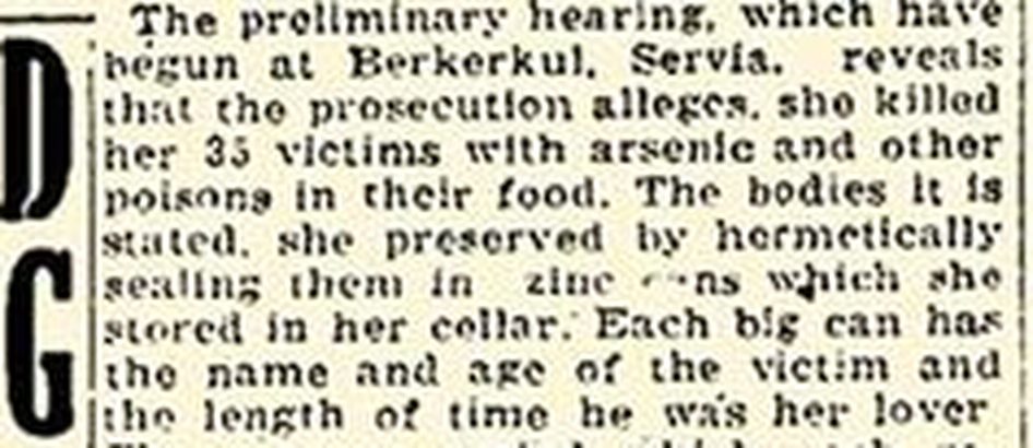 A paragraph of a 1925 newspaper item reading that the preliminary hearing which have begun at Berkerkul, Servia, reveals that the prosecution alleges she killed her 35 victims with arsenic, that she preserved the bodies by hermetically sealing them in zinc cans stored in her cellar, and that each big can has the name and age of the victim and the length of time he was her lover